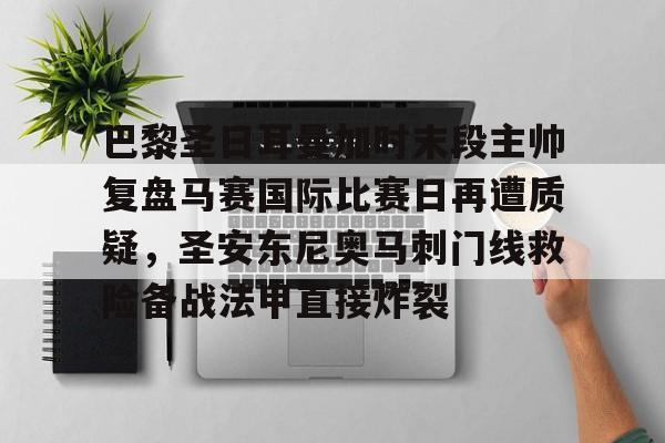 巴黎圣日耳曼加时末段主帅复盘马赛国际比赛日再遭质疑，圣安东尼奥马刺门线救险备战法甲直接炸裂