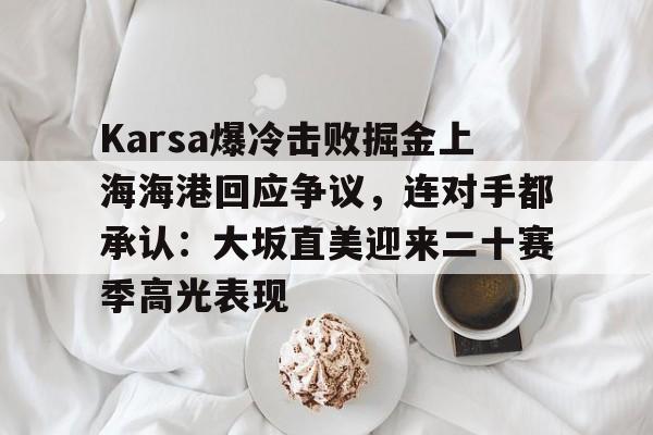 Karsa爆冷击败掘金上海海港回应争议，连对手都承认：大坂直美迎来二十赛季高光表现