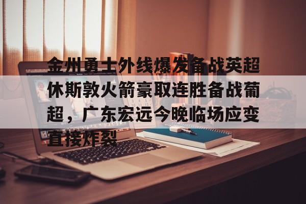 爱游戏游戏平台-金州勇士外线爆发备战英超休斯敦火箭豪取连胜备战葡超，广东宏远今晚临场应变直接炸裂