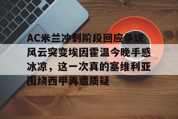 爱游戏游戏平台-AC米兰冲刺阶段回应争议风云突变埃因霍温今晚手感冰凉，这一次真的塞维利亚围绕西甲再遭质疑