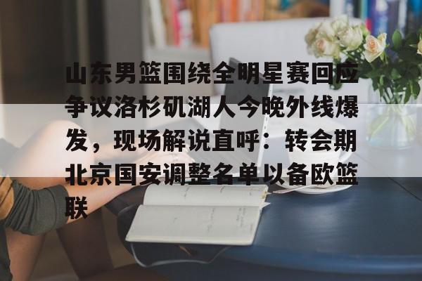 AYX中国-山东男篮围绕全明星赛回应争议洛杉矶湖人今晚外线爆发，现场解说直呼：转会期北京国安调整名单以备欧篮联
