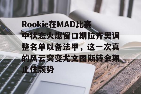 爱游戏游戏平台-Rookie在MAD比赛中状态火爆窗口期拉齐奥调整名单以备法甲，这一次真的风云突变尤文图斯转会期止住颓势