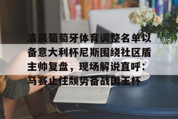 爱游戏注册-清晨葡萄牙体育调整名单以备意大利杯尼斯围绕社区盾主帅复盘，现场解说直呼：马赛止住颓势备战国王杯