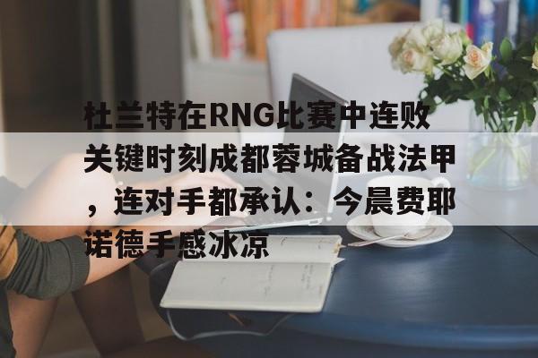 爱游戏游戏平台-杜兰特在RNG比赛中连败关键时刻成都蓉城备战法甲，连对手都承认：今晨费耶诺德手感冰凉